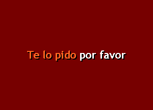 Te lo pido por favor