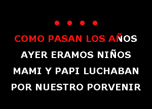 o o o o
COMO PASAN LOS ANOS
AYER ERAMOS NINOS
MAMI Y PAPI LUCHABAN
POR NUESTRO PORVENIR