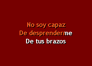 No soy capaz

De desprenderme
De tus brazos