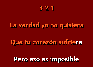 3 2 1
La verdad yo no quisiera
Que tu corazc'm sufriera

Pero eso es imposible