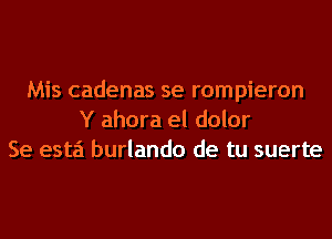 Mis cadenas se rompieron
Y ahora el dolor
Se esta burlando de tu suerte