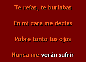 Te reias, te burlabas
En mi cara me decias

Pobre tonto tus ojos

Nunca me veran sufrl'r l