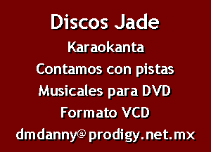 Discos Jade

Karaokanta
Contamos con pistas
Musicales para DVD

Formato VCD
dmdannyGP prodigy.net.mx