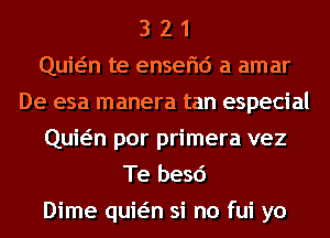 3 2 1
Quwn te enserid a amar
De esa manera tan especial
Quwn por primera vez
Te besd
Dime quwn si no fui yo