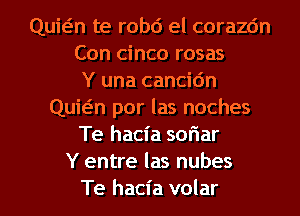 Quwn te robd el corazc'm
Con cinco rosas
Y una cancic'm
Quwn por las noches
Te hacia soriar
Y entre las nubes
Te hacia volar