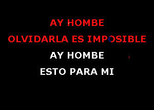 AY HOMBE
OLVIDARLA ES IMPOSIBLE

AY HOMBE
ESTO PARA MI