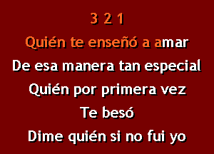 3 2 1
Quwn te enserid a amar
De esa manera tan especial
Quwn por primera vez
Te besd
Dime quwn si no fui yo