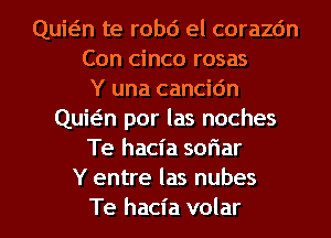 Quwn te robd el corazc'm
Con cinco rosas
Y una cancic'm
Quwn por las noches
Te hacia soriar
Y entre las nubes
Te hacia volar