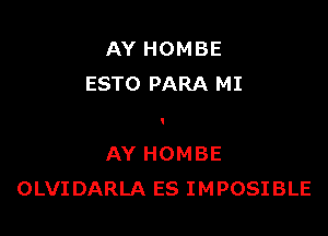 AY HOMBE
ESTO PARA MI

AY HOMBE
OLVIDARLA ES IMPOSIBLE