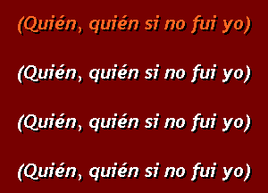 (Qur'e'n, quion 53' no fur' yo)
(Qufon, quion 33' no fui yo)

(Quz'on, quion si no fui yo)

(Quion, quion si no fui yo)