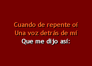 Cuando de repente 01'

Una voz detras de mi
Que me dijo asiz