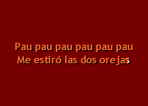 Pau pau pau pau pau pau

Me estird las dos orejas