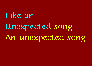 Like an
Unexpected song

An unexpected song