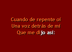 Cuando de repente 01'

Una voz detras de mi
Que me dijo asiz