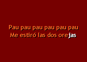 Pau pau pau pau pau pau

Me estird las dos orejas