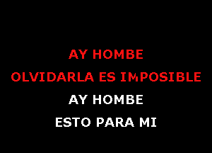 AY HOMBE

OLVIDARLA ES IMPOSIBLE
AY HOMBE
ESTO PARA MI