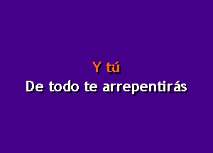 Ytd

De todo te arrepentiras