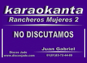 karaokanta

Ranchet os Mujeres 2

N0 DISCUTAMOS

Jua n Gabriel

mun -
ww w.d1 mi 0-.1 i I d l' . a mu 0 1 ( U1 )3 3- 7 2 -4 44V)