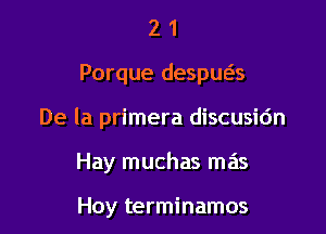 21

Porque despws

De la primera discusidn

Hay muchas mas

Hoy terminamos