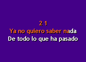 21

Ya no quiero saber nada
De todo lo que ha pasado