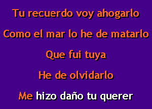 Tu recuerdo voy ahogarlo
Como el mar lo he de matarlo
Que fui tuya
He de olvidarlo

Me hizo dario tu querer