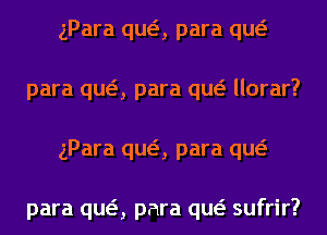 gPara qua para qw
para qua para qw llorar?
gPara qua para qw

para qua para qw sufrir?