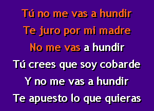 Tu no me vas a hundir
Te juro por mi madre
No me vas a hundir
Tu crees que soy cobarde
Y no me vas a hundir
Te apuesto lo que quieras