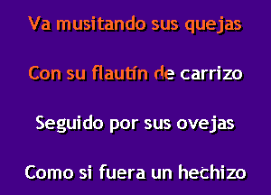 Va musitando sus quejas
Con su flautl'n de carrizo
Seguido por sus ovejas

Como si fuera un hethizo