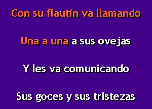 Con su flautl'n va llamando
Una a una a sus ovejas
Y les va comunicando

Sus goces y sus tristezas