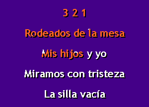 321

Rodeados de la mesa

Mis hijos y yo

Miramos con tristeza

La silla vacia