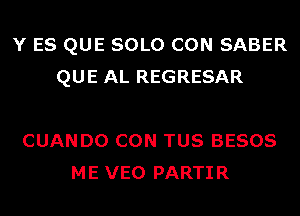 Y ES QUE SOLO CON SABER
QUE AL REGRESAR

CUANDO CON TUS BESOS
ME VEO PARTIR