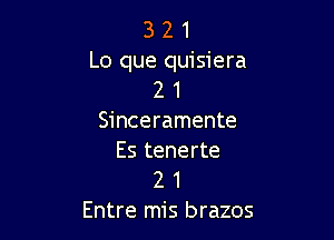 3 2 1
Lo que quisiera
2 1

Sinceramente
Es tenerte

2 1
Entre mis brazos