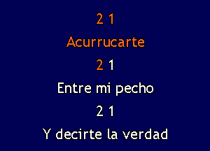 2 1
Acurrucarte
2 1

Entre mi pecho
2 1
Y decirte la verdad