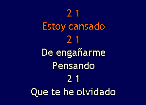 2 1
Estoy cansado
2 1

De engaFmarme
Pensando
2 1

Que te he olvidado