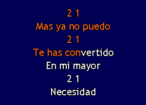 2 1
Mas ya no puedo
2 1

Te has convertido
En mi mayor

2 1
Necesidad