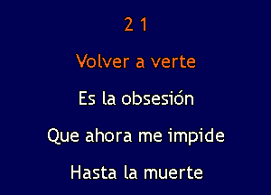 2 1
Volver a verte

Es la obsesidn

Que ahora me impide

Hasta la muerte