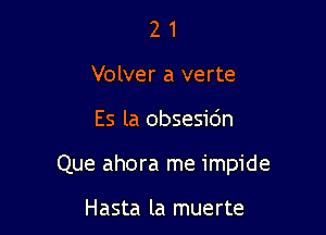 2 1
Volver a verte

Es la obsesidn

Que ahora me impide

Hasta la muerte