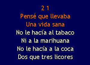 2 1
PenE que llevaba
Una Vida sana
No le hacfa al tabaco
Ni a la marihuana
No le hacfa a la coca
Dos que tres licores