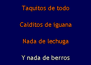 Taquitos de todo

Calditos de iguana

Nada de lechuga

Y nada de berros