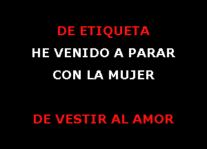 DE ETIQUETA
HE VENIDO A PARAR
CON LA MUJER

DE VESTIR AL AMOR