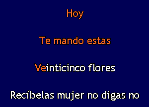 Hoy
Te mando estas

Veinticinco f lores

Recfbelas mujer no digas n0