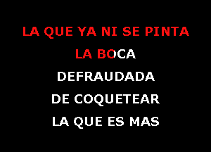 LA QUE YA NI SE PINTA
LA BOCA

DEFRAUDADA
DE COQUETEAR
LA QUE ES MAS