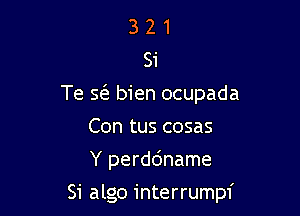 3 2 1
Si
Te a5. bien ocupada
Con tus cosas
Y perddname

Si algo interrumpf