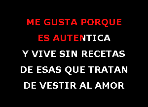 ME GUSTA PORQUE
ES AUTENTICA
Y VIVE SIN RECETAS
DE ESAS QUE TRATAN
DE VESTIR AL AMOR