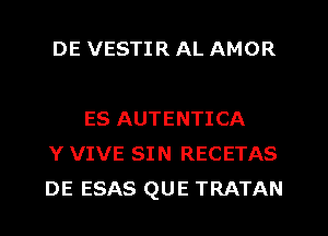 DE VESTIR AL AMOR

ES AUTENTICA
Y VIVE SIN RECETAS
DE ESAS QUE TRATAN