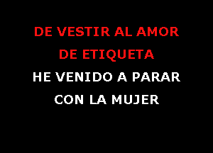 DE VESTIR AL AMOR
DE ETIQUETA

HE VENIDO A PARAR
CON LA MUJER