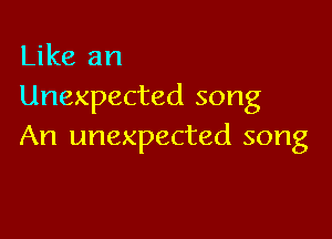 Like an
Unexpected song

An unexpected song