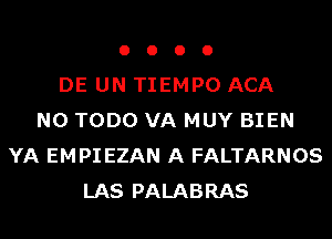 o o o 0
DE UN TIEMPO ACA
N0 TODO VA MUY BIEN
YA EMPI EZAN A FALTARNOS
LAS PALABRAS