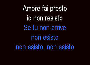 Amore fai presto
i0 non resisto