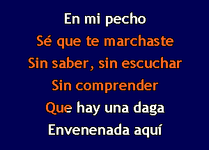 Enlnipecho
5 que te marchaste
Sh1saber,sh1escuchar
Sin comprender
Que hay una daga

Envenenada aqui l